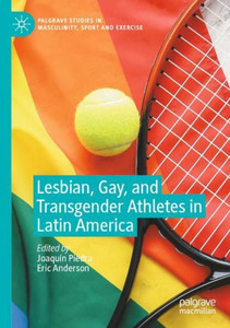 Lesbian, Gay, And Transgender Athletes In Latin America (Palgrave Studies In Masculinity, Sport And Exercise) Lesbian, Gay, And Transgender Athletes In Latin America (Palgrave Studies In Masculinity, Sport And Exercise)