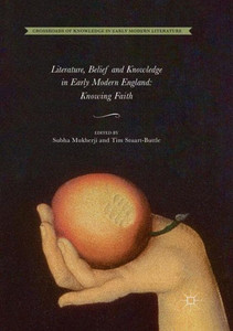 Literature, Belief And Knowledge In Early Modern England: Knowing Faith (Crossroads Of Knowledge In Early Modern Literature, 1) Literature, Belief And Knowledge In Early Modern England: Knowing Faith (Crossroads Of Knowledge In Early Modern Literature, 1)