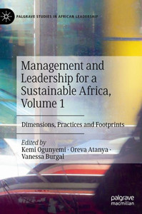 Management And Leadership For A Sustainable Africa, Volume 1: Dimensions, Practices And Footprints (Palgrave Studies In African Leadership) Management And Leadership For A Sustainable Africa, Volume 1: Dimensions, Practices And Footprints (Palgrave Studies In African Leadership)