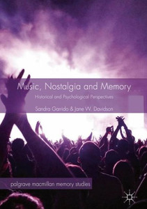Music, Nostalgia And Memory: Historical And Psychological Perspectives (Palgrave Macmillan Memory Studies) Music, Nostalgia And Memory: Historical And Psychological Perspectives (Palgrave Macmillan Memory Studies)