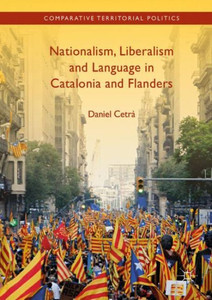 Nationalism, Liberalism And Language In Catalonia And Flanders (Comparative Territorial Politics) Nationalism, Liberalism And Language In Catalonia And Flanders (Comparative Territorial Politics)