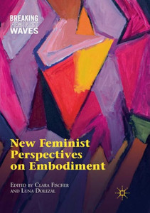 New Feminist Perspectives On Embodiment (Breaking Feminist Waves) New Feminist Perspectives On Embodiment (Breaking Feminist Waves)
