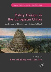 Policy Design In The European Union: An Empire Of Shopkeepers In The Making? (Palgrave Studies In European Political Sociology)