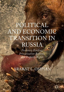 Political And Economic Transition In Russia: Predatory Raiding, Privatization Reforms, And Property Rights Political And Economic Transition In Russia: Predatory Raiding, Privatization Reforms, And Property Rights