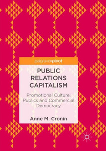 Public Relations Capitalism: Promotional Culture, Publics And Commercial Democracy
