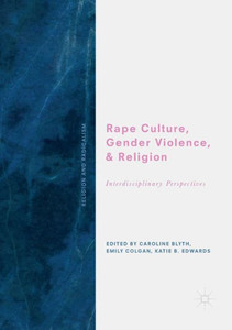 Rape Culture, Gender Violence, And Religion: Interdisciplinary Perspectives (Religion And Radicalism) Rape Culture, Gender Violence, And Religion: Interdisciplinary Perspectives (Religion And Radicalism)