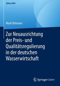Zur Neuausrichtung Der Preis- Und Qualitätsregulierung In Der Deutschen Wasserwirtschaft (Edition Kwv) (German Edition) Zur Neuausrichtung Der Preis- Und Qualitätsregulierung In Der Deutschen Wasserwirtschaft (Edition Kwv) (German Edition)