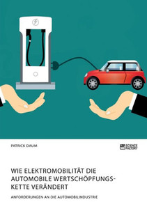 Wie Elektromobilität Die Automobile Wertschöpfungskette Verändert. Anforderungen An Die Automobilindustrie (German Edition)