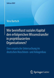 Wie Beeinflusst Soziales Kapital Den Erfolgreichen Wissenstransfer In Projektbasierten Organisationen?: Eine Empirische Untersuchung Im Deutschen ... Und Anlagenbau (Edition Kwv) (German Edition) Wie Beeinflusst Soziales Kapital Den Erfolgreichen Wissenstransfer In Projektbasierten Organisationen?: Eine Empirische Untersuchung Im Deutschen ... Und Anlagenbau (Edition Kwv) (German Edition)
