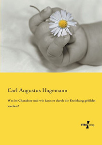 Was Ist Charakter Und Wie Kann Er Durch Die Erziehung Gebildet Werden? (German Edition)