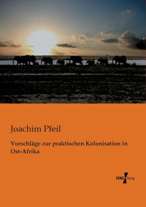Vorschlaege Zur Praktischen Kolonisation In Ost-Afrika (German Edition)