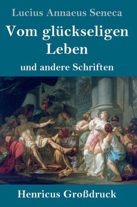 Vom Glückseligen Leben (Großdruck): Und Andere Schriften (German Edition) Vom Glückseligen Leben (Großdruck): Und Andere Schriften (German Edition)