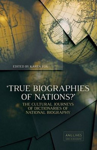 True Biographies Of Nations: The Cultural Journeys Of Dictionaries Of National Biography (Anu Lives Series In Biography) True Biographies Of Nations: The Cultural Journeys Of Dictionaries Of National Biography (Anu Lives Series In Biography)