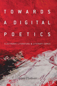 Towards A Digital Poetics: Electronic Literature & Literary Games Towards A Digital Poetics: Electronic Literature & Literary Games
