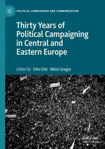Thirty Years Of Political Campaigning In Central And Eastern Europe (Political Campaigning And Communication) Thirty Years Of Political Campaigning In Central And Eastern Europe (Political Campaigning And Communication)