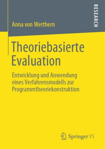 Theoriebasierte Evaluation: Entwicklung Und Anwendung Eines Verfahrensmodells Zur Programmtheoriekonstruktion (German Edition) Theoriebasierte Evaluation: Entwicklung Und Anwendung Eines Verfahrensmodells Zur Programmtheoriekonstruktion (German Edition)