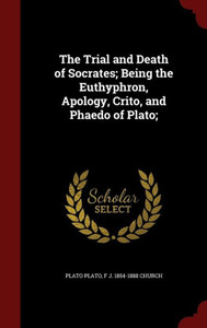 The Trial And Death Of Socrates; Being The Euthyphron, Apology, Crito, And Phaedo Of Plato; The Trial And Death Of Socrates; Being The Euthyphron, Apology, Crito, And Phaedo Of Plato;