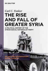 The Rise And Fall Of Greater Syria: A Political History Of The Syrian Social Nationalist Party (De Gruyter Contemporary Social Sciences, 1)