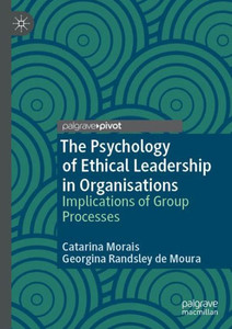 The Psychology Of Ethical Leadership In Organisations: Implications Of Group Processes The Psychology Of Ethical Leadership In Organisations: Implications Of Group Processes