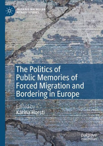 The Politics Of Public Memories Of Forced Migration And Bordering In Europe (Palgrave Macmillan Memory Studies) The Politics Of Public Memories Of Forced Migration And Bordering In Europe (Palgrave Macmillan Memory Studies)