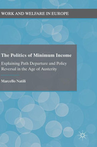 The Politics Of Minimum Income: Explaining Path Departure And Policy Reversal In The Age Of Austerity (Work And Welfare In Europe) The Politics Of Minimum Income: Explaining Path Departure And Policy Reversal In The Age Of Austerity (Work And Welfare In Europe)