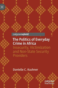 The Politics Of Everyday Crime In Africa: Insecurity, Victimization And Non-State Security Providers The Politics Of Everyday Crime In Africa: Insecurity, Victimization And Non-State Security Providers
