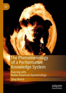 The Phenomenology Of A Performative Knowledge System: Dancing With Native American Epistemology (Performance Philosophy) The Phenomenology Of A Performative Knowledge System: Dancing With Native American Epistemology (Performance Philosophy)