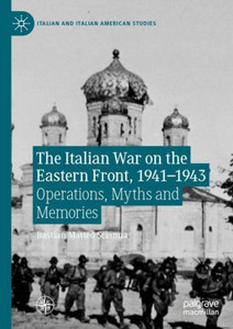 The Italian War On The Eastern Front, 19411943: Operations, Myths And Memories (Italian And Italian American Studies)