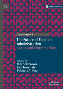 The Future Of Election Administration: Cases And Conversations (Elections, Voting, Technology) The Future Of Election Administration: Cases And Conversations (Elections, Voting, Technology)