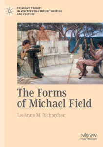 The Forms Of Michael Field (Palgrave Studies In Nineteenth-Century Writing And Culture) The Forms Of Michael Field (Palgrave Studies In Nineteenth-Century Writing And Culture)