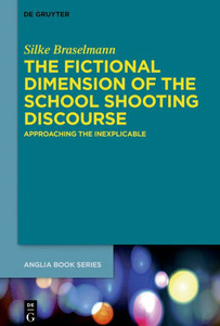 The Fictional Dimension Of The School Shooting Discourse: Approaching The Inexplicable (Buchreihe Der Anglia / Anglia Book Series, 65)