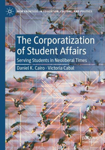 The Corporatization Of Student Affairs: Serving Students In Neoliberal Times (New Frontiers In Education, Culture, And Politics) The Corporatization Of Student Affairs: Serving Students In Neoliberal Times (New Frontiers In Education, Culture, And Politics)