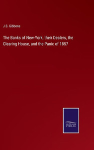 The Banks Of New-York, Their Dealers, The Clearing House, And The Panic Of 1857 The Banks Of New-York, Their Dealers, The Clearing House, And The Panic Of 1857