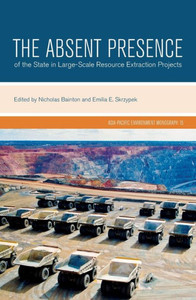 The Absent Presence Of The State In Large-Scale Resource Extraction Projects (Asia-Pacific Environment Monographs)