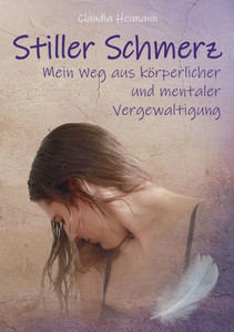 Stiller Schmerz: Mein Weg Aus Körperlicher Und Mentaler Vergewaltigung (German Edition)