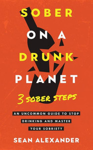 Sober On A Drunk Planet: 3 Sober Steps. An Uncommon Guide To Stop Drinking And Master Your Sobriety (Quit Lit Sobriety Series) Sober On A Drunk Planet: 3 Sober Steps. An Uncommon Guide To Stop Drinking And Master Your Sobriety (Quit Lit Sobriety Series)