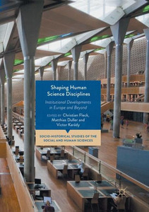 Shaping Human Science Disciplines: Institutional Developments In Europe And Beyond (Socio-Historical Studies Of The Social And Human Sciences)