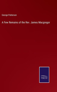 A Few Remains Of The Rev. James Macgregor A Few Remains Of The Rev. James Macgregor