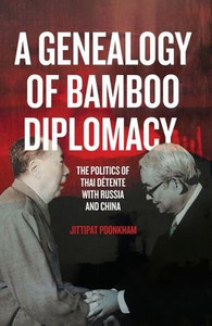 A Genealogy Of Bamboo Diplomacy: The Politics Of Thai Détente With Russia And China