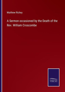 A Sermon Occasioned By The Death Of The Rev. William Croscombe A Sermon Occasioned By The Death Of The Rev. William Croscombe