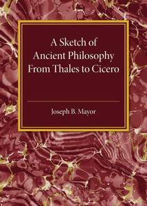 A Sketch Of Ancient Philosophy: From Thales To Cicero A Sketch Of Ancient Philosophy: From Thales To Cicero