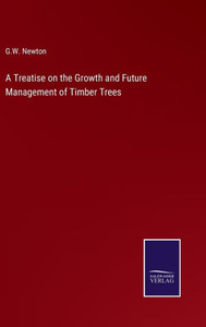 A Treatise On The Growth And Future Management Of Timber Trees