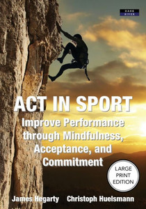 Act In Sport: Improve Performance Through Mindfulness, Acceptance, And Commitment