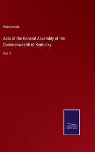 Acts Of The General Assembly Of The Commonwealth Of Kentucky: Vol. 1 Acts Of The General Assembly Of The Commonwealth Of Kentucky: Vol. 1