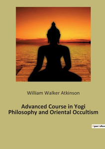 Advanced Course In Yogi Philosophy And Oriental Occultism (French Edition) Advanced Course In Yogi Philosophy And Oriental Occultism (French Edition)