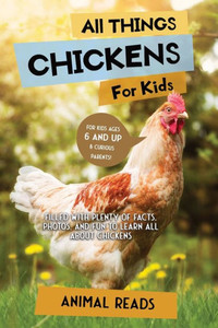 All Things Chickens For Kids: Filled With Plenty Of Facts, Photos, And Fun To Learn All About Chickens