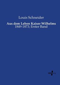 Aus Dem Leben Kaiser Wilhelms: 1849-1873; Erster Band (German Edition)
