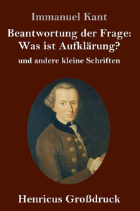 Beantwortung Der Frage: Was Ist Aufklärung? (Großdruck): Und Andere Kleine Schriften (German Edition)