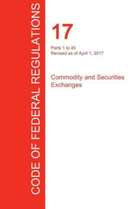 Cfr 17, Parts 1 To 40, Commodity And Securities Exchanges, April 01, 2017 (Volume 1 Of 4)
