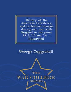 History Of The American Privateers, And Letters-Of-Marque During Our War With England In The Years 1812, '13 And '14 ... Illustrated. - War College Series History Of The American Privateers, And Letters-Of-Marque During Our War With England In The Years 1812, '13 And '14 ... Illustrated. - War College Series